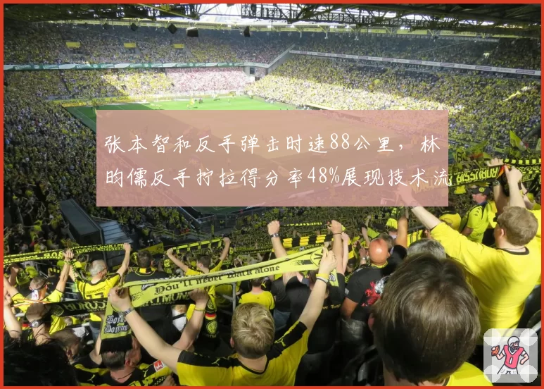 张本智和反手弹击时速88公里，林昀儒反手拧拉得分率48%展现技术流派差异