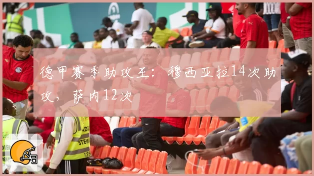 德甲赛季助攻王：穆西亚拉14次助攻，萨内12次