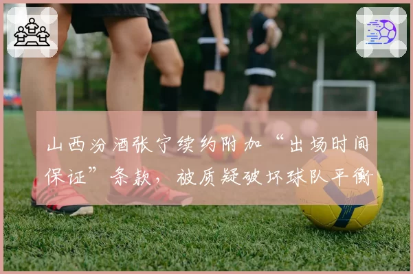 山西汾酒张宁续约附加“出场时间保证”条款，被质疑破坏球队平衡