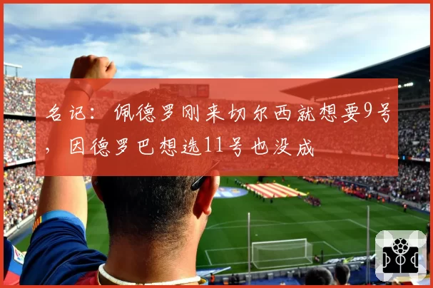 名记：佩德罗刚来切尔西就想要9号，因德罗巴想选11号也没成