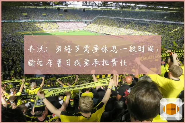 齐沃：劳塔罗需要休息一段时间，输给布鲁日我要承担责任