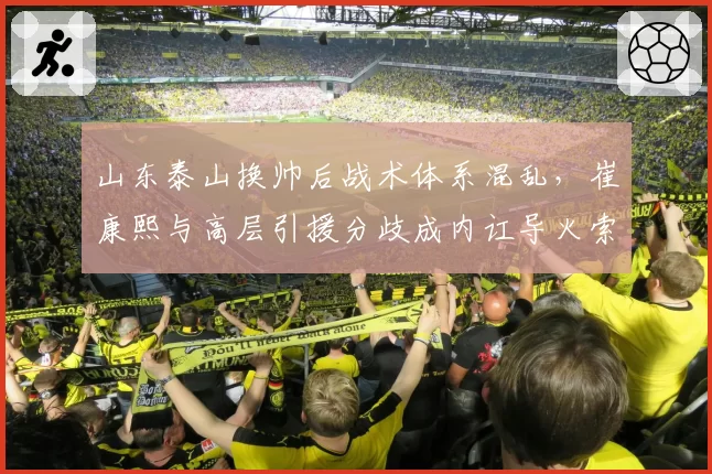 山东泰山换帅后战术体系混乱，崔康熙与高层引援分歧成内讧导火索