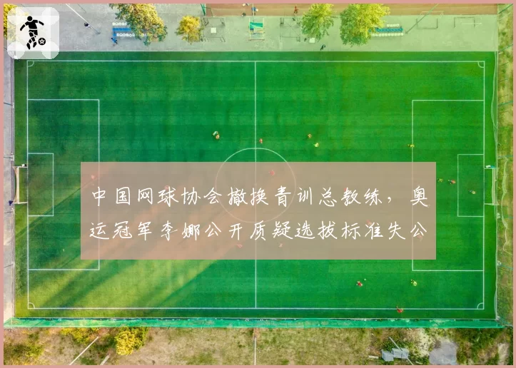 中国网球协会撤换青训总教练,奥运冠军李娜公开质疑选拔标准失公