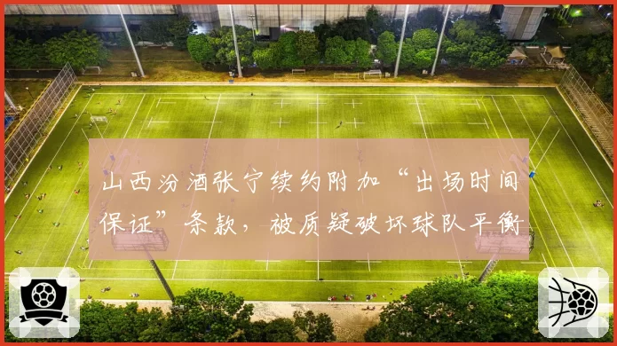 山西汾酒张宁续约附加“出场时间保证”条款，被质疑破坏球队平衡