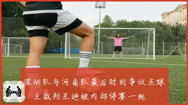 深圳队与河南队最后时刻争议点球，主裁判王迪被内部停赛一轮
