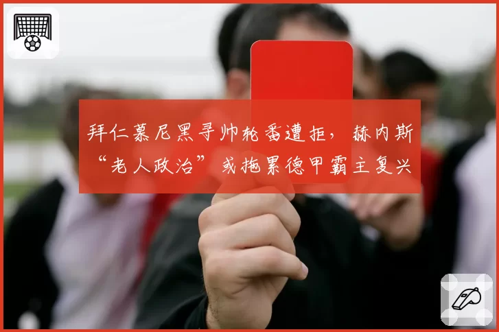 拜仁慕尼黑寻帅轮番遭拒，赫内斯“老人政治”或拖累德甲霸主复兴？