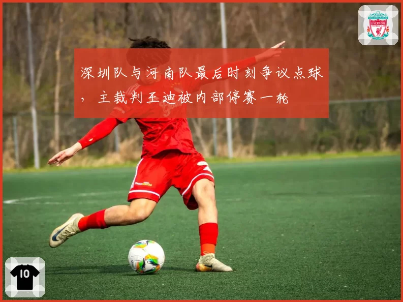 深圳队与河南队最后时刻争议点球，主裁判王迪被内部停赛一轮