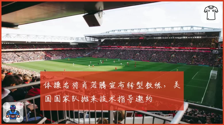 体操名将肖若腾宣布转型教练，美国国家队抛来技术指导邀约