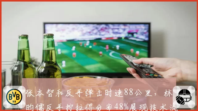 张本智和反手弹击时速88公里,林昀儒反手拧拉得分率48%展现技术流派差异