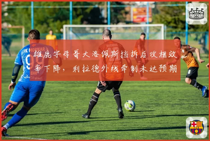 雄鹿字母哥大洛佩斯挡拆后攻框效率下降，利拉德外线牵制未达预期？